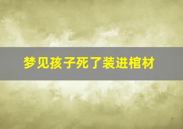 梦见孩子死了装进棺材