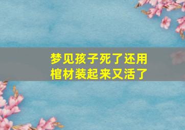 梦见孩子死了还用棺材装起来又活了