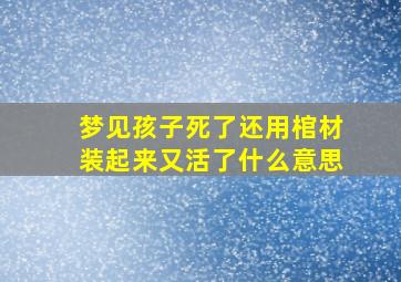 梦见孩子死了还用棺材装起来又活了什么意思