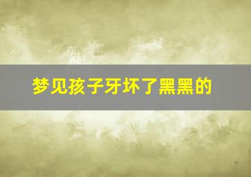 梦见孩子牙坏了黑黑的