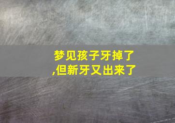 梦见孩子牙掉了,但新牙又出来了