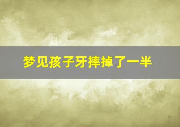 梦见孩子牙摔掉了一半