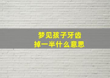 梦见孩子牙齿掉一半什么意思