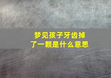 梦见孩子牙齿掉了一颗是什么意思