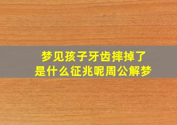 梦见孩子牙齿摔掉了是什么征兆呢周公解梦