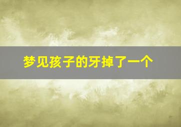 梦见孩子的牙掉了一个