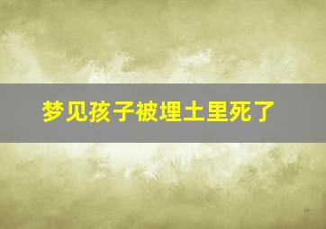 梦见孩子被埋土里死了