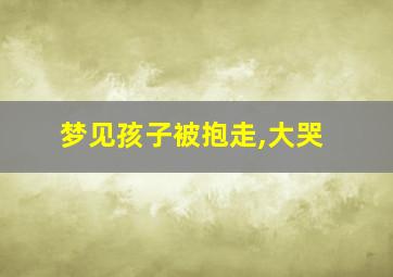 梦见孩子被抱走,大哭