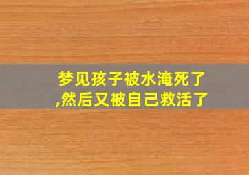 梦见孩子被水淹死了,然后又被自己救活了