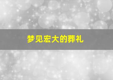 梦见宏大的葬礼