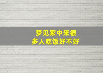 梦见家中来很多人吃饭好不好