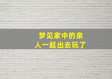 梦见家中的亲人一起出去玩了