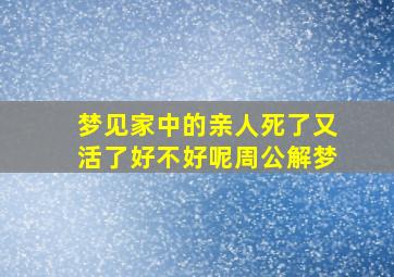 梦见家中的亲人死了又活了好不好呢周公解梦