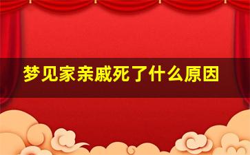 梦见家亲戚死了什么原因