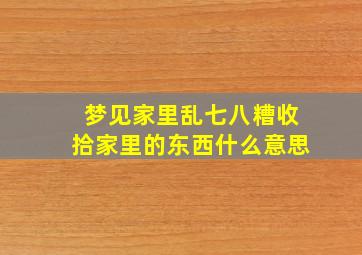 梦见家里乱七八糟收拾家里的东西什么意思