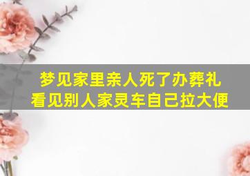 梦见家里亲人死了办葬礼看见别人家灵车自己拉大便