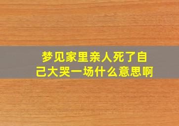 梦见家里亲人死了自己大哭一场什么意思啊