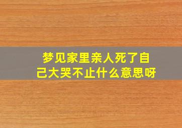 梦见家里亲人死了自己大哭不止什么意思呀