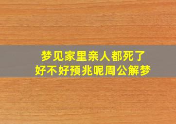 梦见家里亲人都死了好不好预兆呢周公解梦