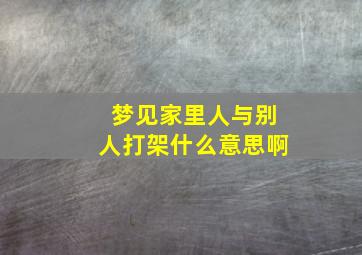 梦见家里人与别人打架什么意思啊