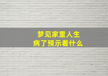 梦见家里人生病了预示着什么