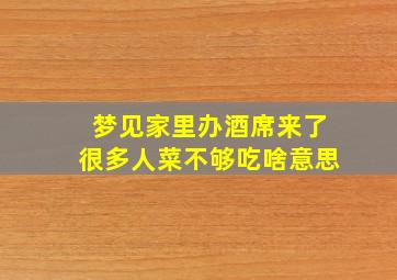 梦见家里办酒席来了很多人菜不够吃啥意思