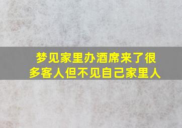 梦见家里办酒席来了很多客人但不见自己家里人