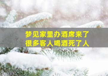 梦见家里办酒席来了很多客人喝酒死了人