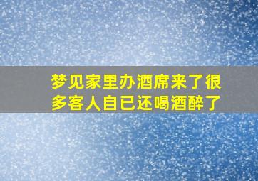 梦见家里办酒席来了很多客人自已还喝酒醉了