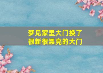 梦见家里大门换了很新很漂亮的大门