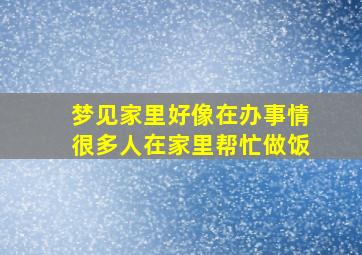 梦见家里好像在办事情很多人在家里帮忙做饭