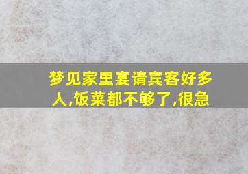 梦见家里宴请宾客好多人,饭菜都不够了,很急