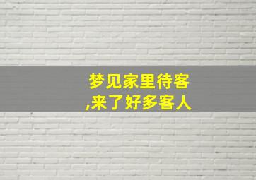 梦见家里待客,来了好多客人