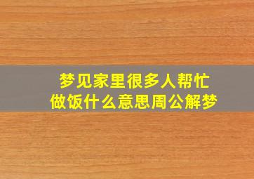 梦见家里很多人帮忙做饭什么意思周公解梦