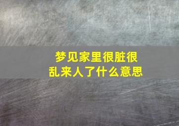 梦见家里很脏很乱来人了什么意思