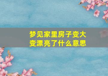 梦见家里房子变大变漂亮了什么意思