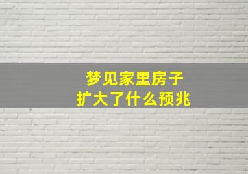 梦见家里房子扩大了什么预兆