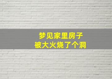 梦见家里房子被大火烧了个洞