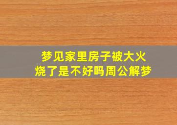 梦见家里房子被大火烧了是不好吗周公解梦