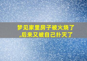 梦见家里房子被火烧了,后来又被自己扑灭了