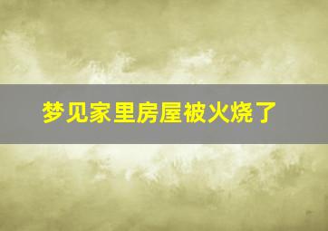 梦见家里房屋被火烧了