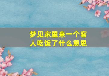 梦见家里来一个客人吃饭了什么意思