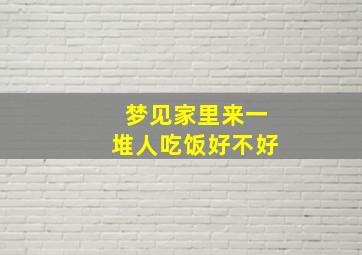 梦见家里来一堆人吃饭好不好