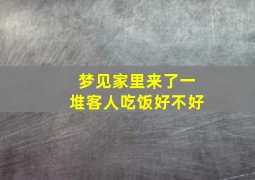 梦见家里来了一堆客人吃饭好不好