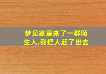 梦见家里来了一群陌生人,我把人赶了出去