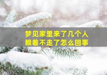 梦见家里来了几个人赖着不走了怎么回事