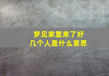 梦见家里来了好几个人是什么意思