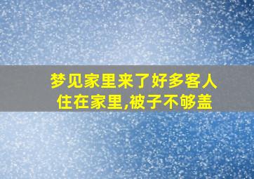 梦见家里来了好多客人住在家里,被子不够盖