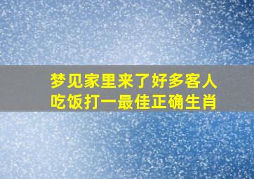 梦见家里来了好多客人吃饭打一最佳正确生肖