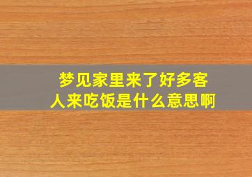 梦见家里来了好多客人来吃饭是什么意思啊